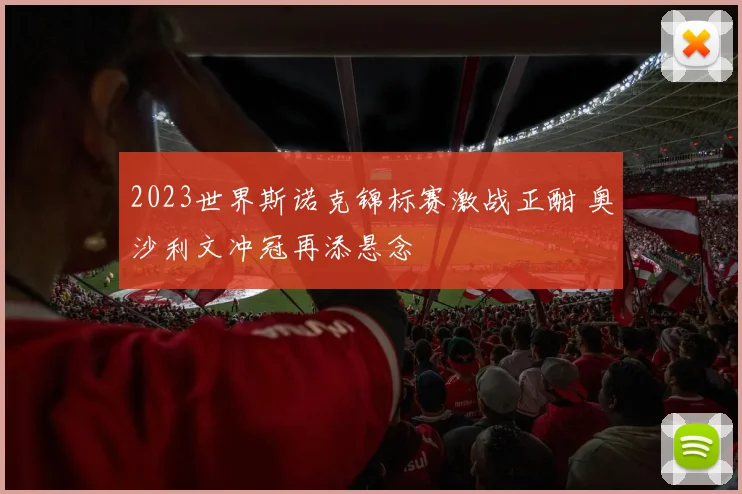 2023世界斯诺克锦标赛激战正酣 奥沙利文冲冠再添悬念