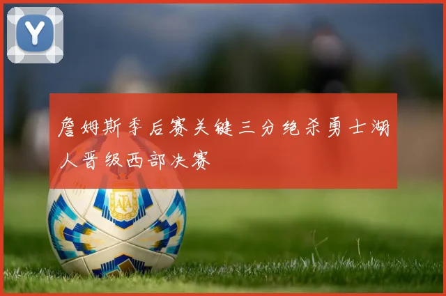 詹姆斯季后赛关键三分绝杀勇士湖人晋级西部决赛