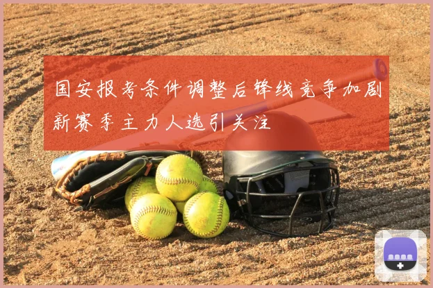 国安报考条件调整后锋线竞争加剧新赛季主力人选引关注