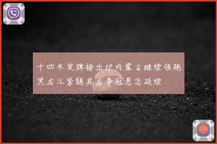 十四冬奖牌榜出炉内蒙古继续领跑黑龙江紧随其后争冠悬念延续