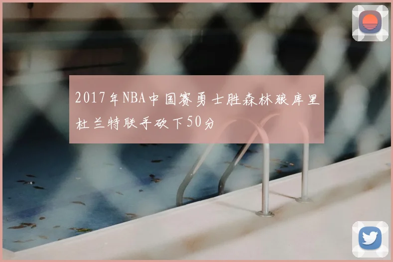 2017年NBA中国赛勇士胜森林狼库里杜兰特联手砍下50分