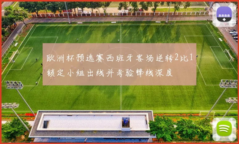 欧洲杯预选赛西班牙客场逆转2比1锁定小组出线并考验锋线深度