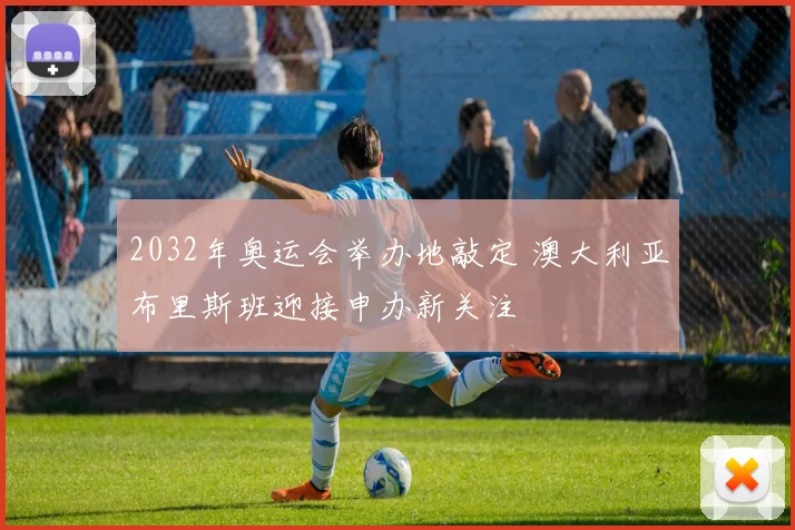 2032年奥运会举办地敲定 澳大利亚布里斯班迎接申办新关注