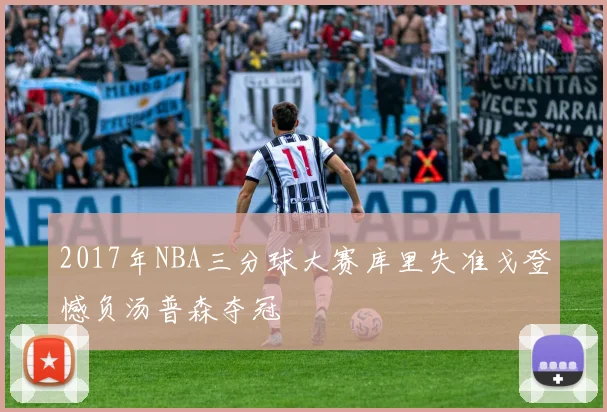 2017年NBA三分球大赛库里失准戈登憾负汤普森夺冠