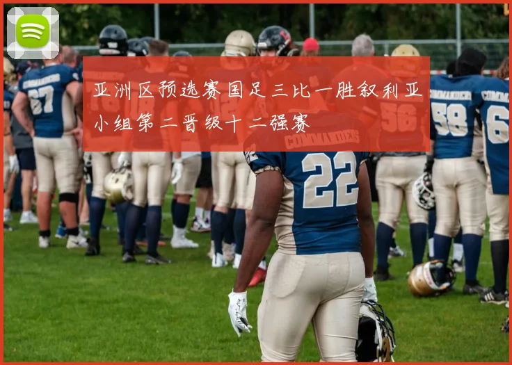 亚洲区预选赛国足三比一胜叙利亚小组第二晋级十二强赛