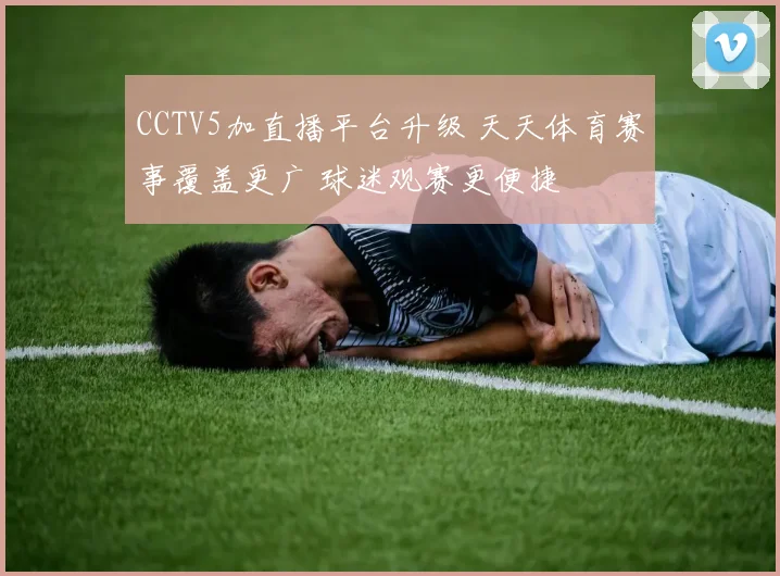 CCTV5加直播平台升级 天天体育赛事覆盖更广 球迷观赛更便捷