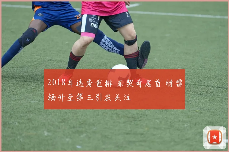 2018年选秀重排 东契奇居首 特雷杨升至第三引发关注