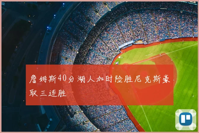 詹姆斯40分湖人加时险胜尼克斯豪取三连胜