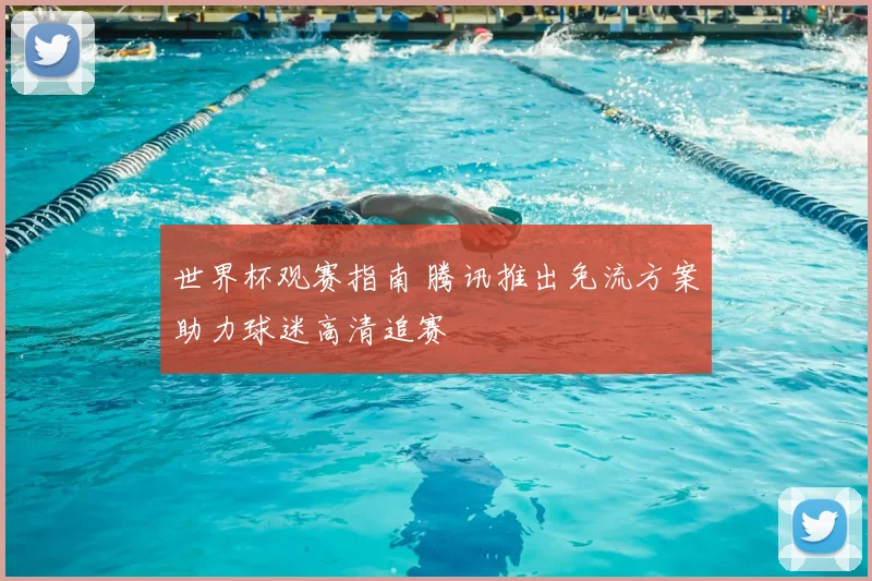 世界杯观赛指南 腾讯推出免流方案助力球迷高清追赛