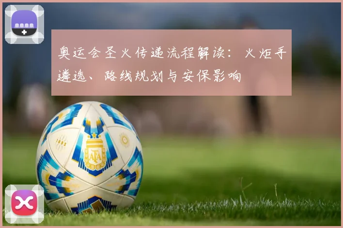 奥运会圣火传递流程解读：火炬手遴选、路线规划与安保影响