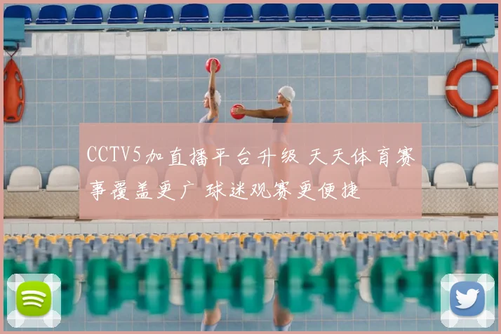 CCTV5加直播平台升级 天天体育赛事覆盖更广 球迷观赛更便捷