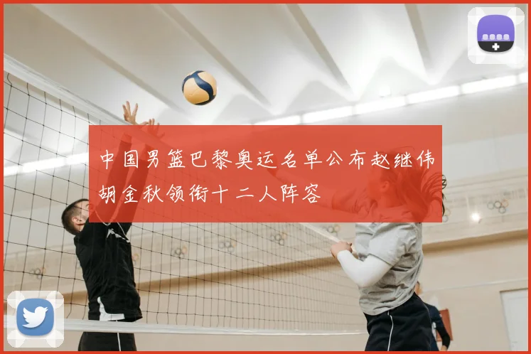 中国男篮巴黎奥运名单公布赵继伟胡金秋领衔十二人阵容