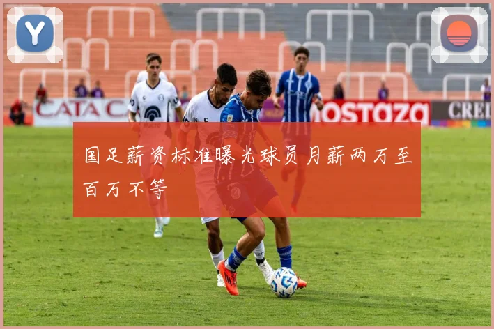 国足薪资标准曝光球员月薪两万至百万不等