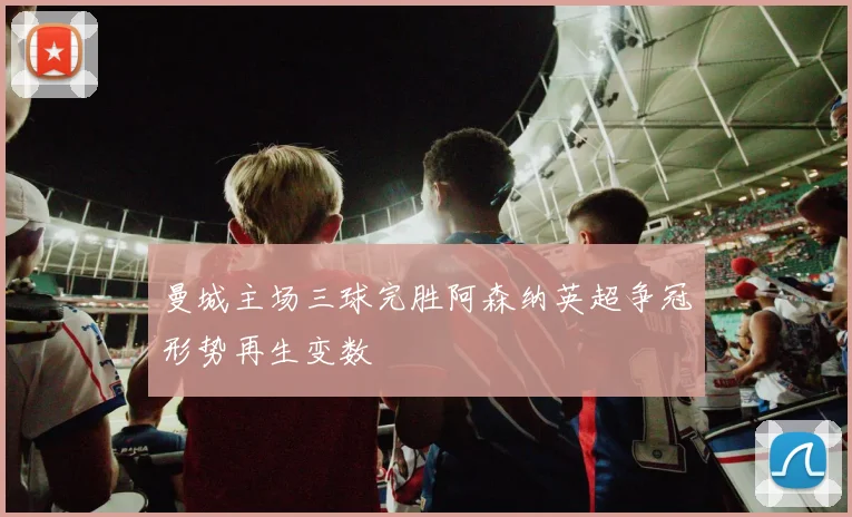 曼城主场三球完胜阿森纳英超争冠形势再生变数