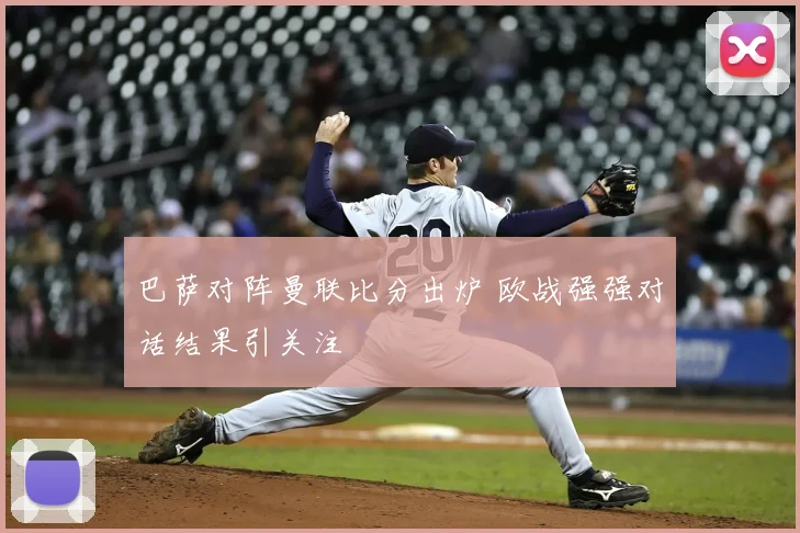 巴萨对阵曼联比分出炉 欧战强强对话结果引关注