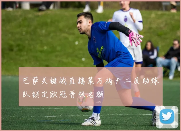 巴萨关键战直播莱万梅开二度助球队锁定欧冠晋级名额