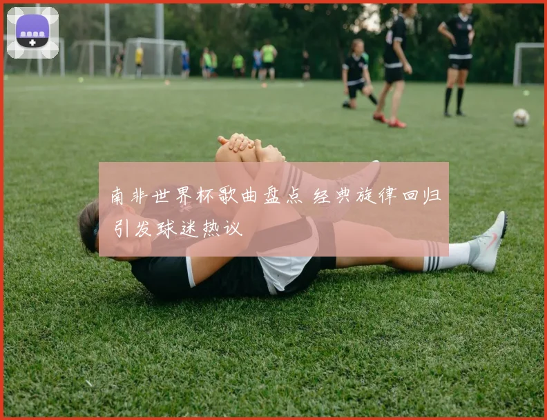 南非世界杯歌曲盘点 经典旋律回归 引发球迷热议