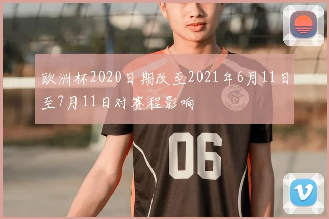 欧洲杯2020日期改至2021年6月11日至7月11日对赛程影响