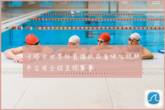 卡塔尔世界杯直播权花落咪咕视频平台将全程呈现赛事