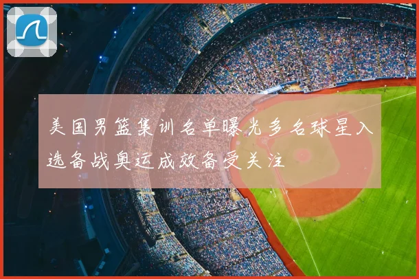 美国男篮集训名单曝光多名球星入选备战奥运成效备受关注