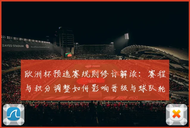 欧洲杯预选赛规则修订解读：赛程与积分调整如何影响晋级与球队轮换