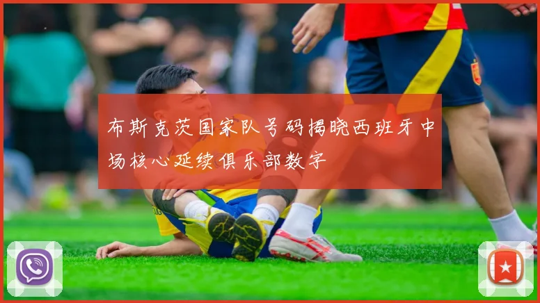 布斯克茨国家队号码揭晓西班牙中场核心延续俱乐部数字