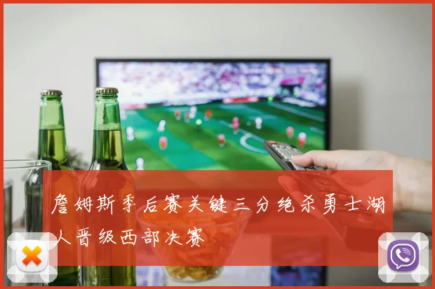 詹姆斯季后赛关键三分绝杀勇士湖人晋级西部决赛