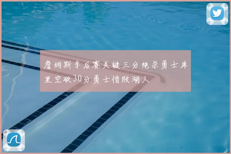 詹姆斯季后赛关键三分绝杀勇士库里空砍30分勇士惜败湖人