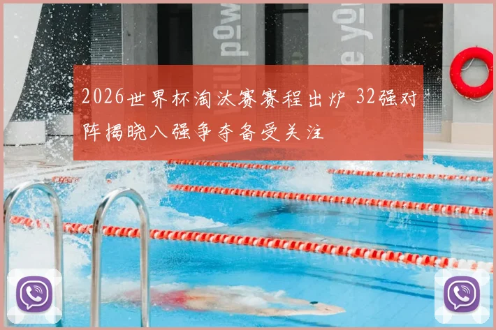 2026世界杯淘汰赛赛程出炉 32强对阵揭晓八强争夺备受关注