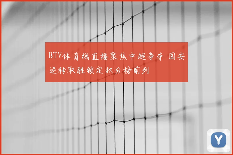 BTV体育线直播聚焦中超争夺 国安逆转取胜锁定积分榜前列