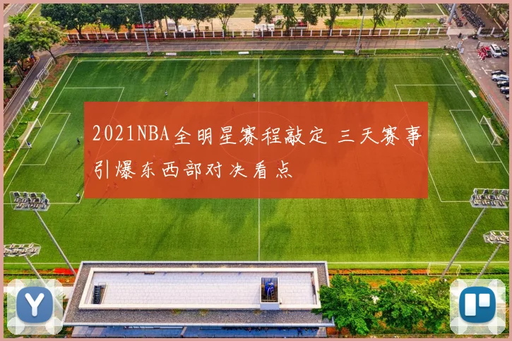 2021NBA全明星赛程敲定 三天赛事引爆东西部对决看点