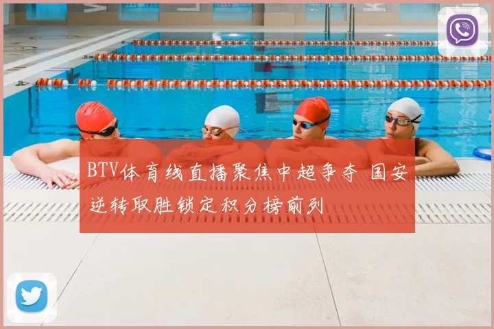 BTV体育线直播聚焦中超争夺 国安逆转取胜锁定积分榜前列