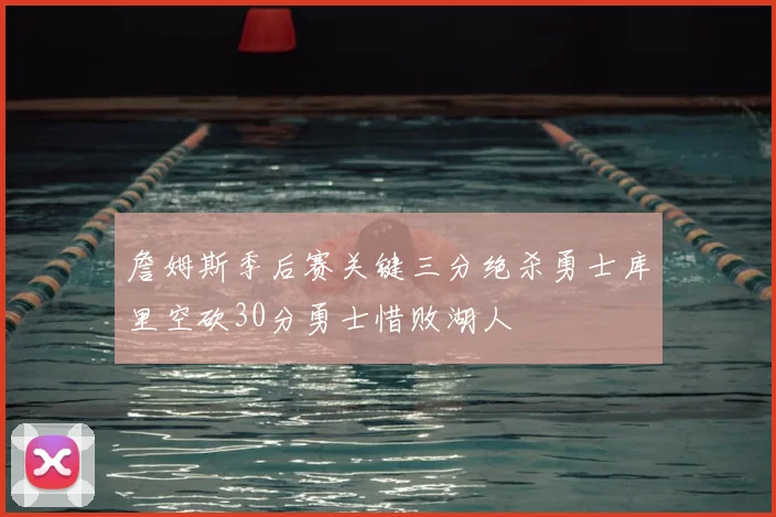 詹姆斯季后赛关键三分绝杀勇士库里空砍30分勇士惜败湖人
