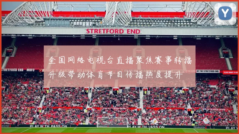全国网络电视台直播聚焦赛事转播升级带动体育节目传播热度提升