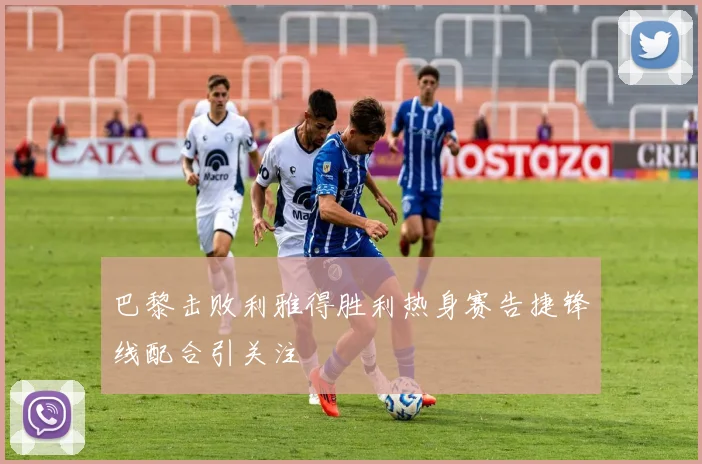 巴黎击败利雅得胜利热身赛告捷锋线配合引关注