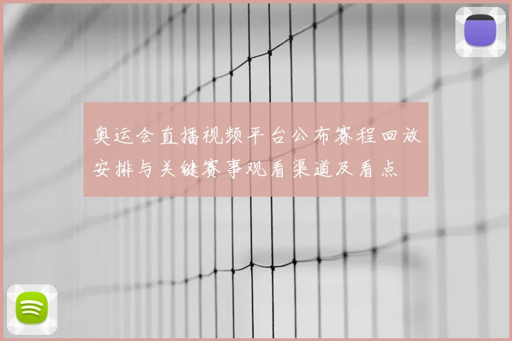 奥运会直播视频平台公布赛程回放安排与关键赛事观看渠道及看点