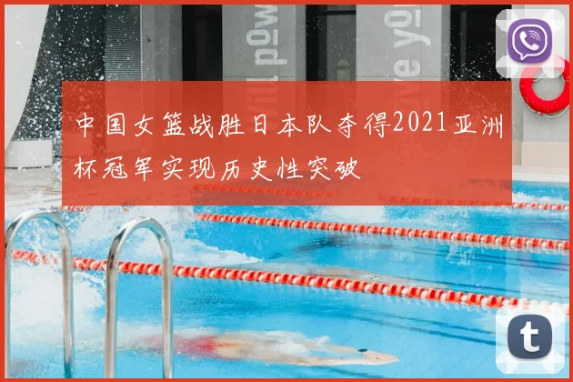 中国女篮战胜日本队夺得2021亚洲杯冠军实现历史性突破