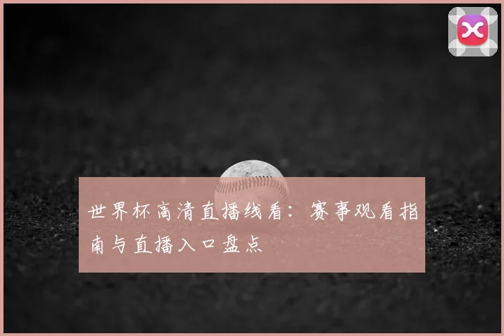 世界杯高清直播线看：赛事观看指南与直播入口盘点