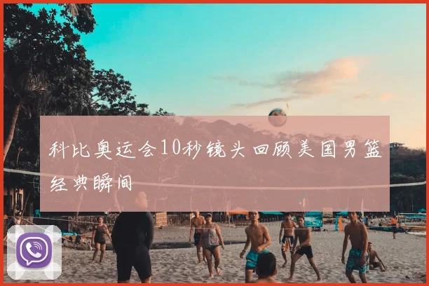 科比奥运会10秒镜头回顾美国男篮经典瞬间