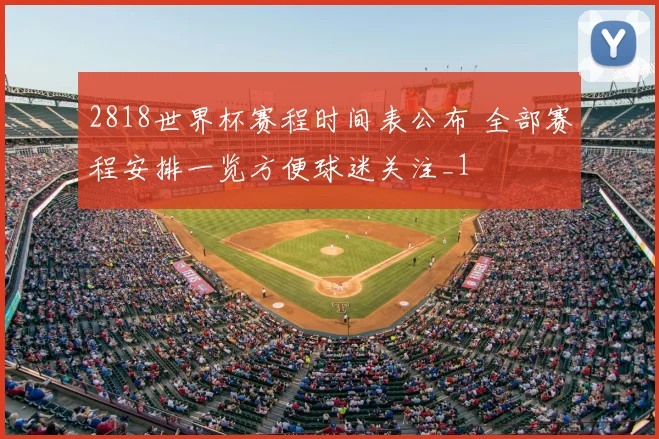 2818世界杯赛程时间表公布 全部赛程安排一览方便球迷关注_1