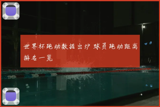 世界杯跑动数据出炉 球员跑动距离排名一览