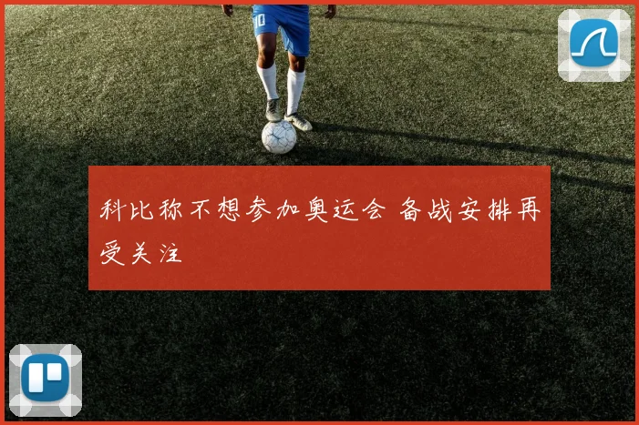 科比称不想参加奥运会 备战安排再受关注