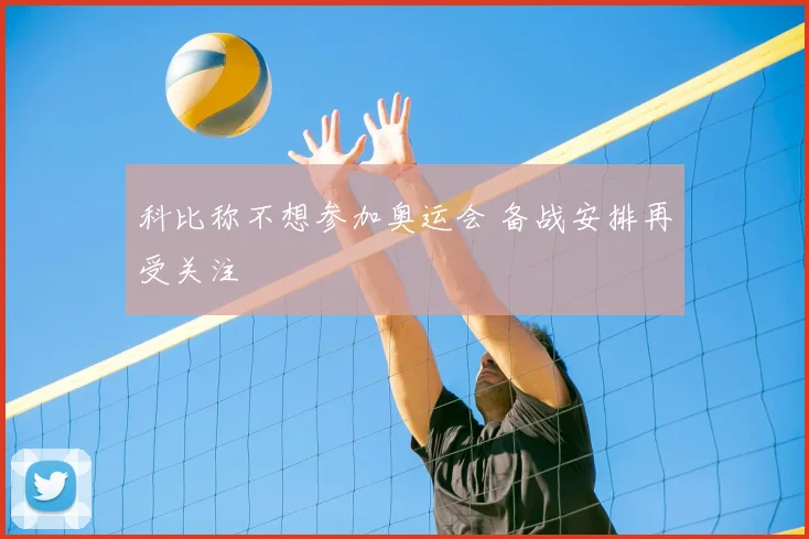 科比称不想参加奥运会 备战安排再受关注