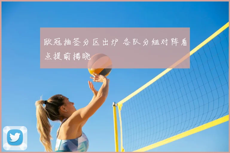 欧冠抽签分区出炉 各队分组对阵看点提前揭晓