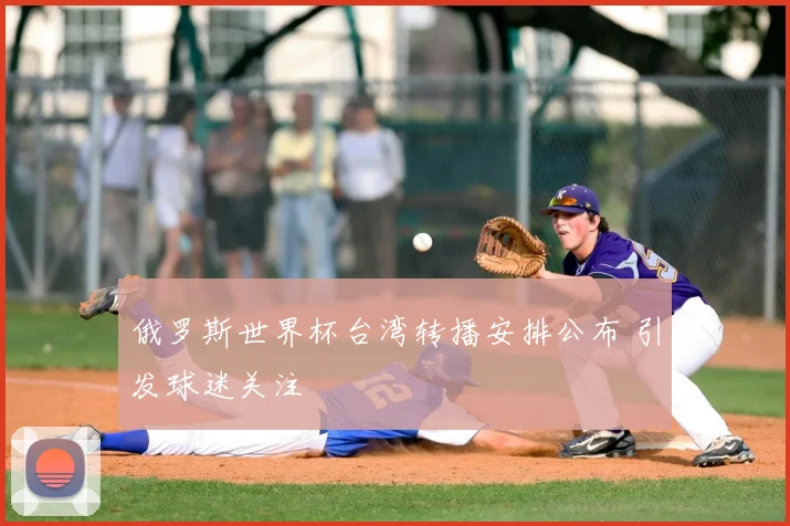俄罗斯世界杯台湾转播安排公布 引发球迷关注